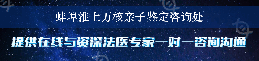 蚌埠淮上万核亲子鉴定咨询处